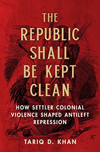 The Republic Shall Be Kept Clean: How Settler Colonial Violence Shaped Antileft Repression von University of Illinois Press
