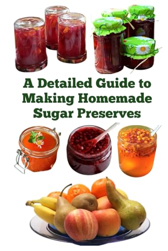 A Detailed Guide to Making Homemade Sugar Preserves (A Detailed, Informative Series to Food Preservation) von Independently published