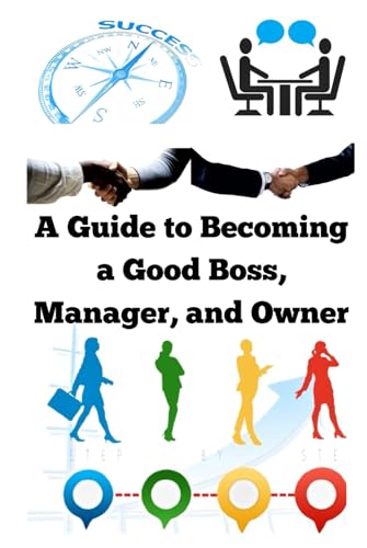 A Guide to Becoming a Good Boss, Manager, and Owner A Guide to Becoming a Good Boss, Manager, and Owner