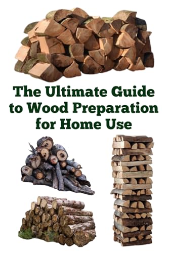 The Ultimate Guide to Wood Preparation for Home Use (A Detailed, Informative Series on Homesteading) von Independently published