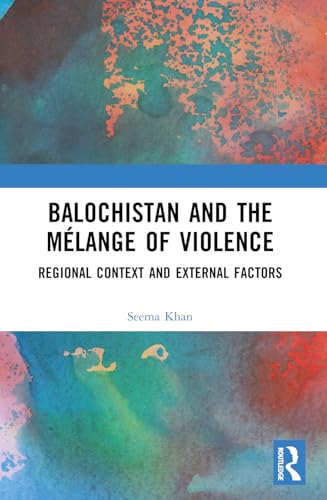 Balochistan and the Mélange of Violence: Regional Context and External Factors von Routledge India