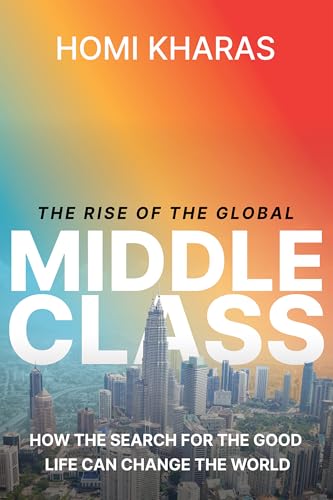 The Rise of the Global Middle Class: How the Search for the Good Life Can Change the World The Rise of the Global Middle Class: How the Search for the Good Life Can Change the World