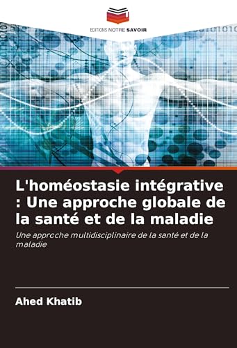 L'homéostasie intégrative : Une approche globale de la santé et de la maladie: Une approche multidisciplinaire de la santé et de la maladie von Editions Notre Savoir