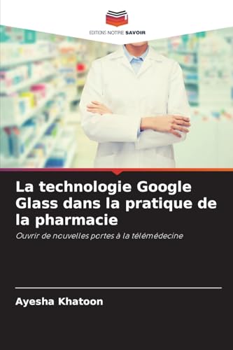 La technologie Google Glass dans la pratique de la pharmacie: Ouvrir de nouvelles portes à la télémédecine von Editions Notre Savoir