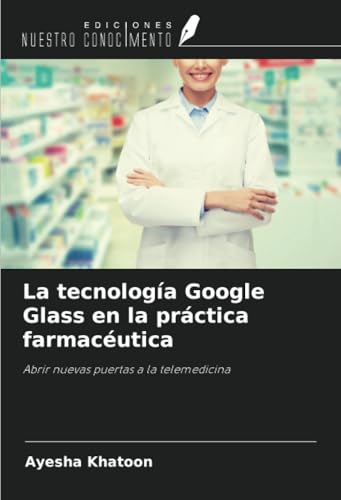 La tecnología Google Glass en la práctica farmacéutica: Abrir nuevas puertas a la telemedicina von Ediciones Nuestro Conocimiento