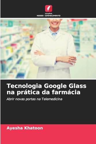 Tecnologia Google Glass na prática da farmácia: Abrir novas portas na Telemedicina von Edições Nosso Conhecimento