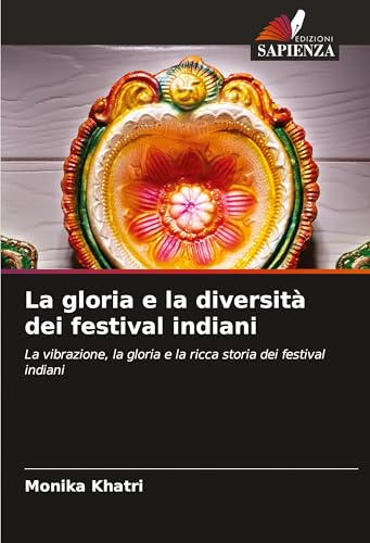 La gloria e la diversità dei festival indiani: La vibrazione, la gloria e la ricca storia dei festival indiani von Edizioni Sapienza