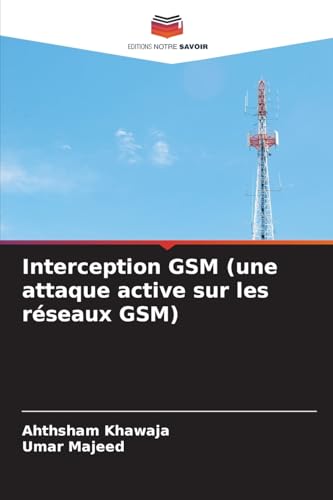 Interception GSM (une attaque active sur les réseaux GSM): DE von Editions Notre Savoir