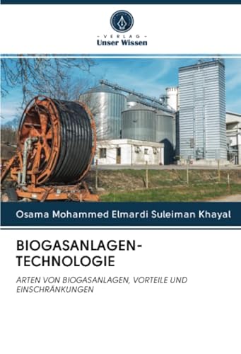 BIOGASANLAGEN-TECHNOLOGIE: ARTEN VON BIOGASANLAGEN, VORTEILE UND EINSCHRÄNKUNGEN