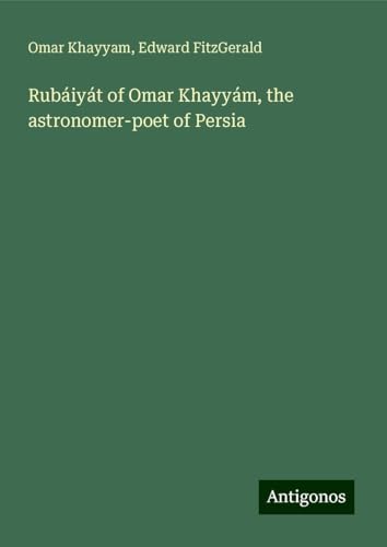 Rubáiyát of Omar Khayyám, the astronomer-poet of Persia von Antigonos Verlag