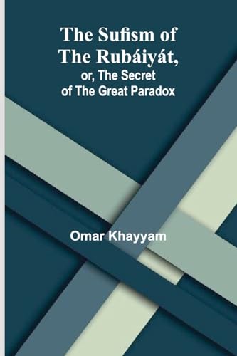 The Sufism of the Rubáiyát, or, the Secret of the Great Paradox von Alpha Edition