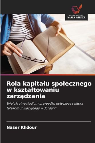 Rola kapita¿u spo¿ecznego w kszta¿towaniu zarz¿dzania: Wielokrotne studium przypadku dotycz¿ce sektora telekomunikacyjnego w Jordanii von Wydawnictwo Nasza Wiedza