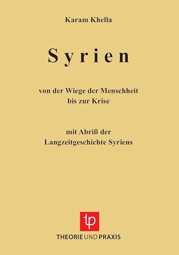 Syrien: Von der Wiege der Menschheit bis zur Krise - mit Abriß der Langzeitgeschichte Syriens von Theorie und Praxis Verlag
