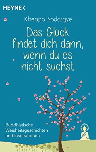Das Glück findet dich dann, wenn du es nicht suchst: Buddhistische Weisheitsgeschichten und Inspirationen von HEYNE