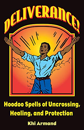 Deliverance! Hoodoo Spells of Uncrossing, Healing, and Protection
