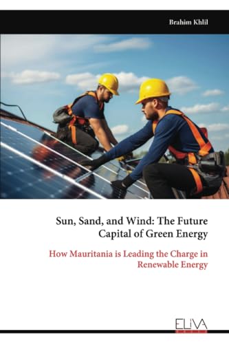 Sun, Sand, and Wind: The Future Capital of Green Energy: How Mauritania is Leading the Charge in Renewable Energy von Eliva Press