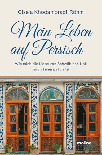 Mein Leben auf Persisch: Wie mich die Liebe von Schwäbisch Hall nach Teheran führte von Molino Verlag