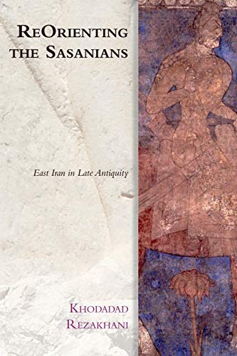 ReOrienting the Sasanians: East Iran in Late Antiquity (Edinburgh Studies in Ancient Persia)