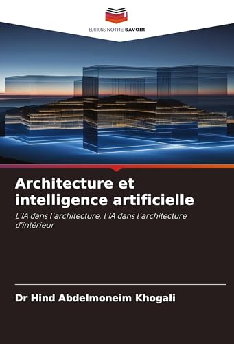 Architecture et intelligence artificielle: L'IA dans l'architecture, l'IA dans l'architecture d'intérieur von Editions Notre Savoir