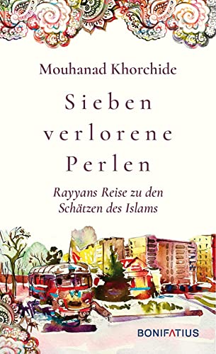 Sieben verlorene Perlen: Rayyans Reise zu den Schätzen des Islams: Rayyans Reise zu den Schätzen des Islams. Poetisch und Augen öffnend! Welche Werte ... heute: Modernisierung durch Rückbesinnung von Bonifatius Verlag