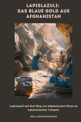 Lapislazuli: Das blaue Gold aus Afghanistan: Lapislazuli auf dem Weg von afghanischen Minen zu babylonischen Tempeln von epubli
