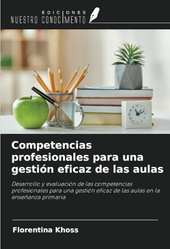 Competencias profesionales para una gestión eficaz de las aulas: Desarrollo y evaluación de las competencias profesionales para una gestión eficaz de las aulas en la enseñanza primaria von Ediciones Nuestro Conocimiento