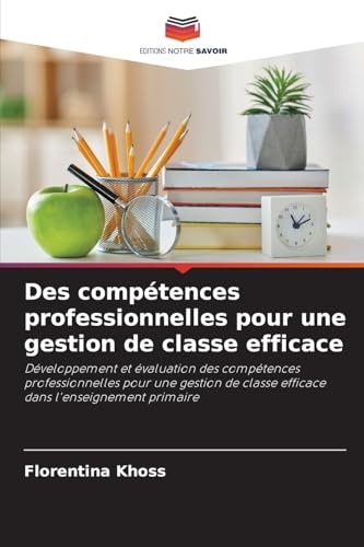 Des compétences professionnelles pour une gestion de classe efficace: Développement et évaluation des compétences professionnelles pour une gestion de classe efficace dans l'enseignement primaire von Editions Notre Savoir