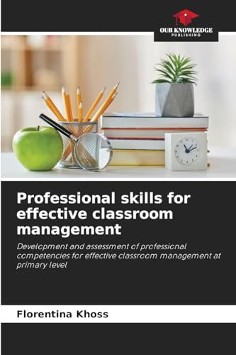 Professional skills for effective classroom management: Development and assessment of professional competencies for effective classroom management at primary level von Our Knowledge Publishing