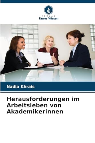 Herausforderungen im Arbeitsleben von Akademikerinnen von Verlag Unser Wissen