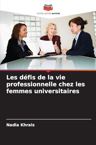 Les défis de la vie professionnelle chez les femmes universitaires von Editions Notre Savoir