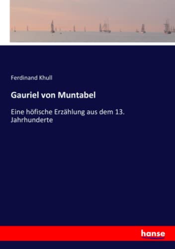 Gauriel von Muntabel: Eine höfische Erzählung aus dem 13. Jahrhunderte