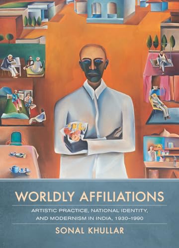 Worldly Affiliations: Artistic Practice, National Identity, and Modernism in India, 1930-1990 von University of California Press