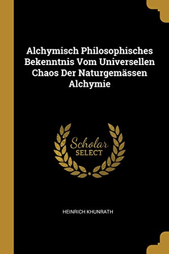 Alchymisch Philosophisches Bekenntnis Vom Universellen Chaos Der Naturgemässen Alchymie von Wentworth Press