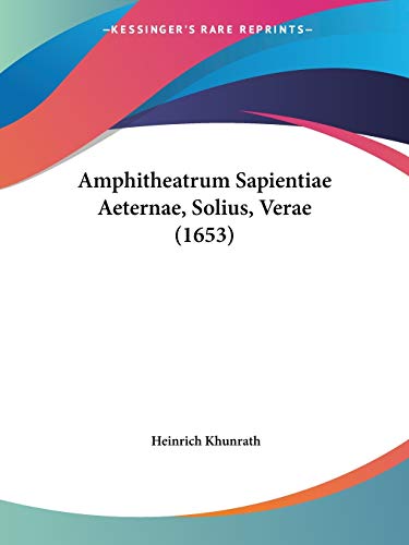 Amphitheatrum Sapientiae Aeternae, Solius, Verae (1653) von Kessinger Publishing