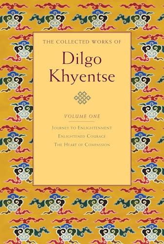 The Collected Works of Dilgo Khyentse, Volume One: Journey to Enlightenment; Enlightened Courage; The Heart of Compassion