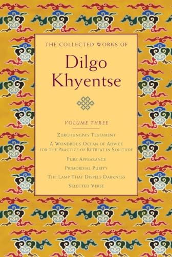 The Collected Works of Dilgo Khyentse, Volume Three: Zurchungpa's Testament; A Wondrous Ocean of Advice for the Practice of Retreat in Solitude; Pure ... Purity; The Lamp That Dispels Darkness