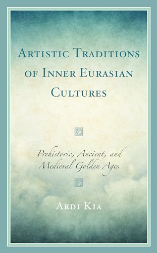 Artistic Traditions of Inner Eurasian Cultures: Prehistoric, Ancient, and Medieval Golden Ages von Lexington Books