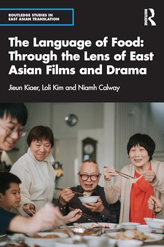 The Language of Food: Through the Lens of East Asian Films and Drama (Routledge Studies in East Asian Translation)