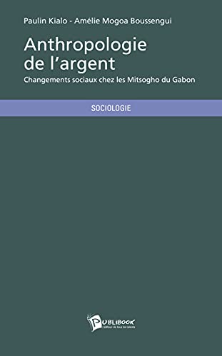 Anthropologie de l'argent: Changements sociaux chez les Mitsogho du Gabon von Publibook