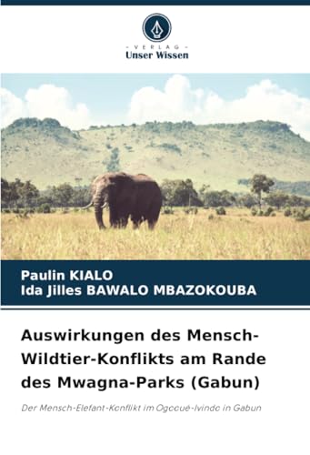 Auswirkungen des Mensch-Wildtier-Konflikts am Rande des Mwagna-Parks (Gabun): Der Mensch-Elefant-Konflikt im Ogooué-Ivindo in Gabun von Verlag Unser Wissen