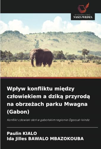 Wpływ konfliktu między człowiekiem a dziką przyrodą na obrzeżach parku Mwagna (Gabon): Konflikt człowiek-słoń w gabońskim regionie Ogooué-Ivindo: ... w gabo¿skim regionie Ogooué-Ivindo von Wydawnictwo Nasza Wiedza