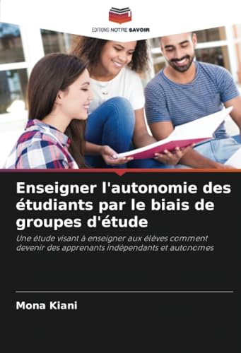Enseigner l'autonomie des étudiants par le biais de groupes d'étude: Une étude visant à enseigner aux élèves comment devenir des apprenants indépendants et autonomes von Editions Notre Savoir