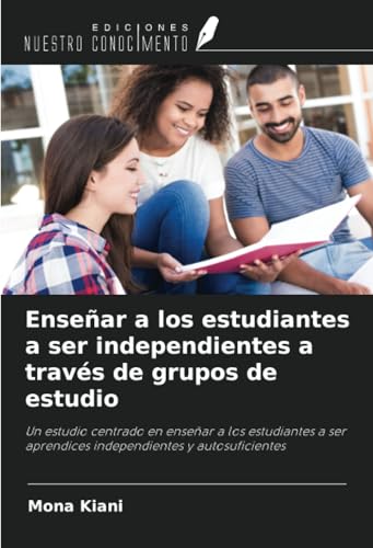 Enseñar a los estudiantes a ser independientes a través de grupos de estudio: Un estudio centrado en enseñar a los estudiantes a ser aprendices independientes y autosuficientes von Ediciones Nuestro Conocimiento