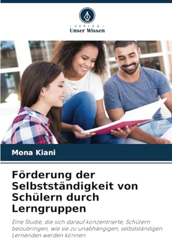 Förderung der Selbstständigkeit von Schülern durch Lerngruppen: Eine Studie, die sich darauf konzentrierte, Schülern beizubringen, wie sie zu unabhängigen, selbstständigen Lernenden werden können von Verlag Unser Wissen