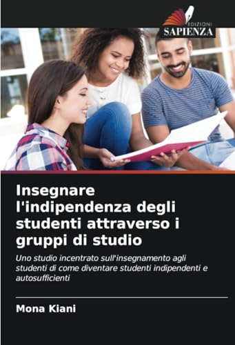 Insegnare l'indipendenza degli studenti attraverso i gruppi di studio: Uno studio incentrato sull'insegnamento agli studenti di come diventare studenti indipendenti e autosufficienti von Edizioni Sapienza