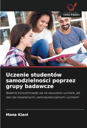 Uczenie studentów samodzielności poprzez grupy badawcze: Badanie koncentrowało się na nauczaniu uczniów, jak stać się niezależnymi, samowystarczalnymi ... si¿ niezale¿nymi, samowystarczalnymi uczniami von Wydawnictwo Nasza Wiedza