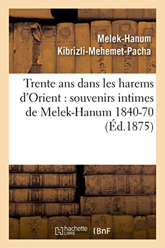 Trente ans dans les harems d'Orient: Souvenirs Intimes de Melek-Hanum, Femme de S. A. Le Grand-Vizir Kibrizli-Mehemet-Pacha, 1840-1870 (Litterature)