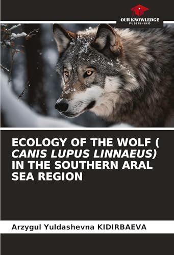 ECOLOGY OF THE WOLF ( CANIS LUPUS LINNAEUS) IN THE SOUTHERN ARAL SEA REGION von Our Knowledge Publishing