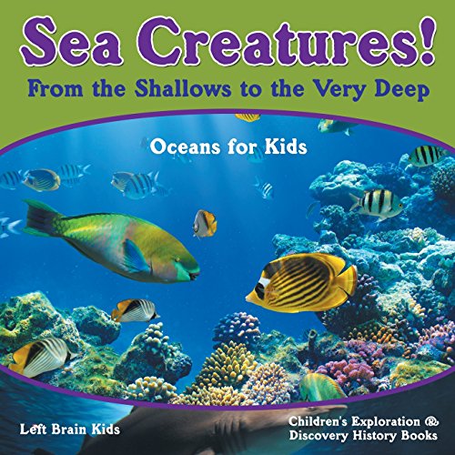 Sea Creatures! From the Shallows to the Very Deep - Oceans for Kids - Children's Exploration & Discovery History Books