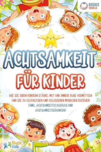 Achtsamkeit für Kinder: Wie Sie Ihren Kindern Stärke, Mut und innere Ruhe vermitteln und sie zu glücklichen und gelassenen Menschen erziehen (Inkl. Achtsamkeitstagebuch und Achtsamkeitsübungen)
